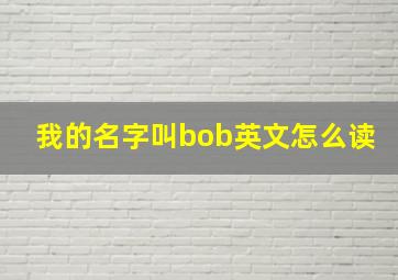 我的名字叫bob英文怎么读