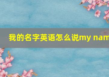 我的名字英语怎么说my name