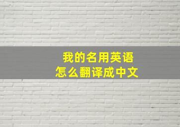 我的名用英语怎么翻译成中文