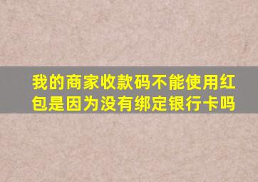 我的商家收款码不能使用红包是因为没有绑定银行卡吗