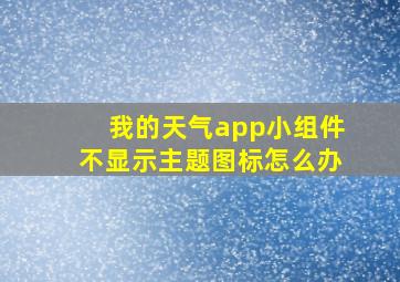 我的天气app小组件不显示主题图标怎么办