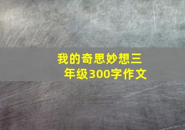 我的奇思妙想三年级300字作文