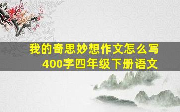 我的奇思妙想作文怎么写400字四年级下册语文