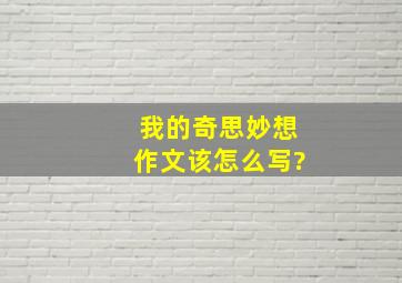 我的奇思妙想作文该怎么写?