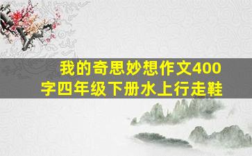 我的奇思妙想作文400字四年级下册水上行走鞋