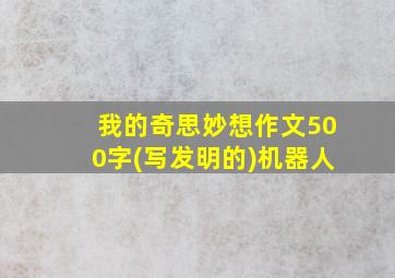 我的奇思妙想作文500字(写发明的)机器人