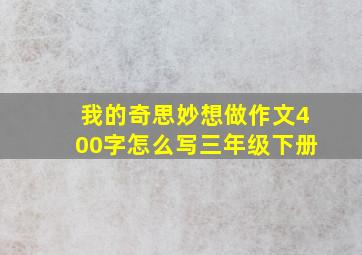 我的奇思妙想做作文400字怎么写三年级下册