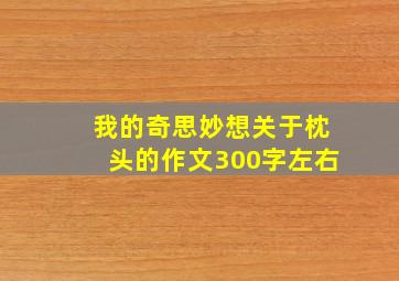 我的奇思妙想关于枕头的作文300字左右