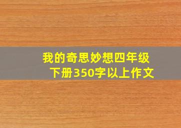 我的奇思妙想四年级下册350字以上作文