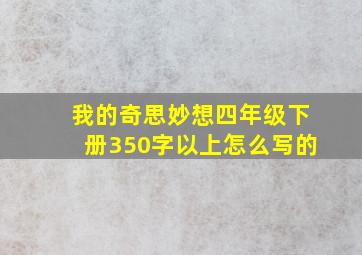 我的奇思妙想四年级下册350字以上怎么写的