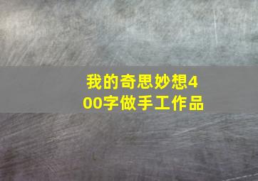 我的奇思妙想400字做手工作品