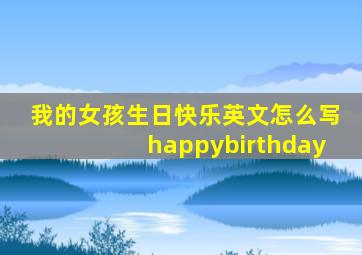 我的女孩生日快乐英文怎么写happybirthday