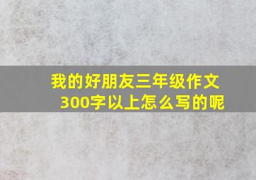 我的好朋友三年级作文300字以上怎么写的呢