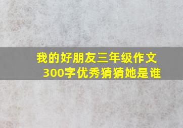 我的好朋友三年级作文300字优秀猜猜她是谁