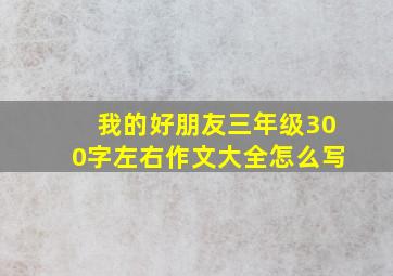 我的好朋友三年级300字左右作文大全怎么写