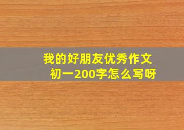 我的好朋友优秀作文初一200字怎么写呀