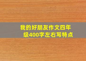 我的好朋友作文四年级400字左右写特点