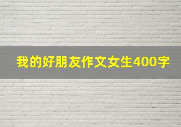 我的好朋友作文女生400字