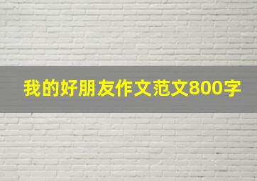 我的好朋友作文范文800字