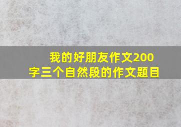 我的好朋友作文200字三个自然段的作文题目