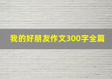 我的好朋友作文300字全篇