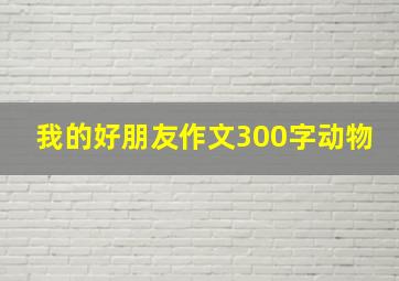 我的好朋友作文300字动物