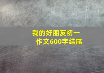 我的好朋友初一作文600字结尾