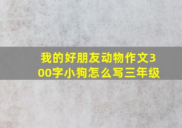 我的好朋友动物作文300字小狗怎么写三年级