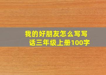 我的好朋友怎么写写话三年级上册100字