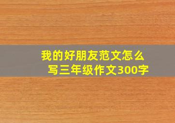 我的好朋友范文怎么写三年级作文300字