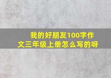 我的好朋友100字作文三年级上册怎么写的呀