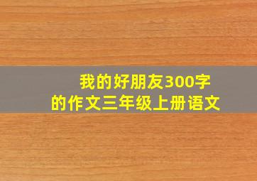 我的好朋友300字的作文三年级上册语文