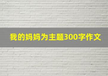 我的妈妈为主题300字作文