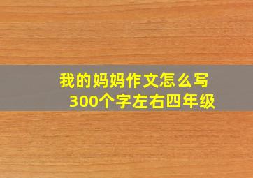 我的妈妈作文怎么写300个字左右四年级