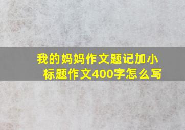 我的妈妈作文题记加小标题作文400字怎么写