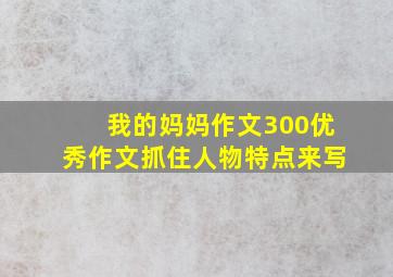 我的妈妈作文300优秀作文抓住人物特点来写