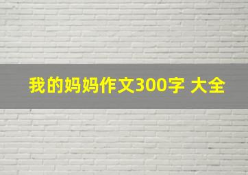 我的妈妈作文300字 大全