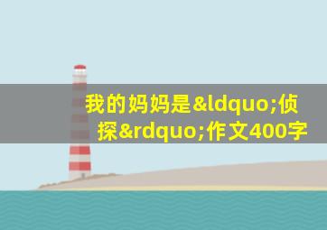 我的妈妈是“侦探”作文400字