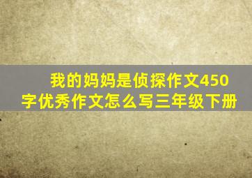 我的妈妈是侦探作文450字优秀作文怎么写三年级下册