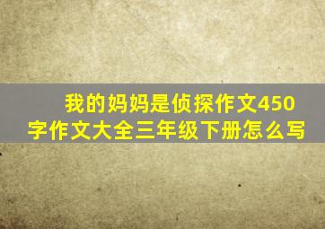 我的妈妈是侦探作文450字作文大全三年级下册怎么写