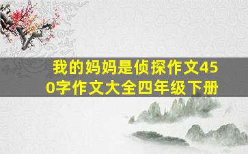 我的妈妈是侦探作文450字作文大全四年级下册