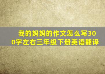 我的妈妈的作文怎么写300字左右三年级下册英语翻译