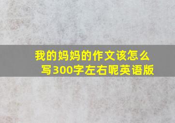 我的妈妈的作文该怎么写300字左右呢英语版