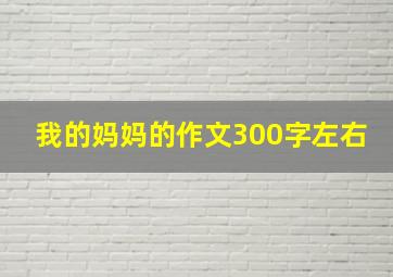 我的妈妈的作文300字左右