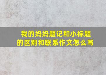 我的妈妈题记和小标题的区别和联系作文怎么写