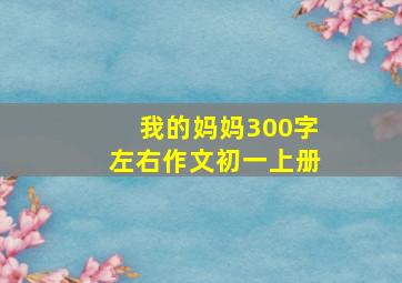 我的妈妈300字左右作文初一上册