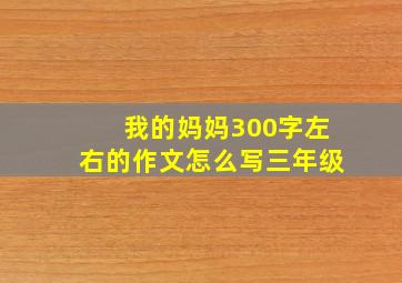 我的妈妈300字左右的作文怎么写三年级