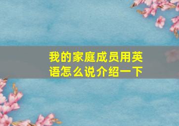 我的家庭成员用英语怎么说介绍一下