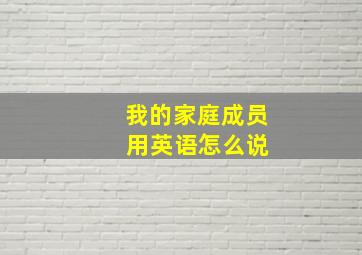 我的家庭成员 用英语怎么说