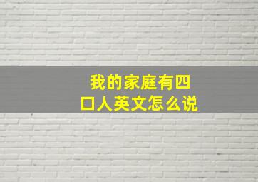 我的家庭有四口人英文怎么说